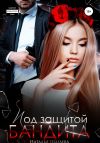 Книга Под защитой бандита автора Наталья Шагаева