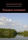 Книга Подарок женщине автора Евгений Меркулов