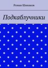 Книга Подкаблучники автора Роман Шинаков