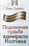 Книга Подлинная судьба адмирала Колчака автора Олег Грейгъ
