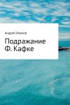 Книга Подражание Ф. Кафке автора Андрей Иванов