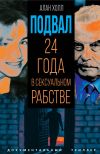 Книга Подвал. 24 года в сексуальном рабстве автора Алан Холл