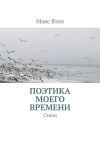 Книга Поэтика моего времени. Стихи автора Макс Вэлл