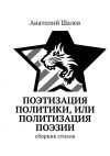 Книга Поэтизация политики, или Политизация поэзии автора Анатолий Шалев