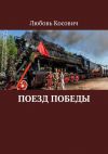 Книга Поезд Победы автора Любовь Косович