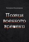 Книга Поэзия военного времени. Стихотворения автора Екатерина Владимирова