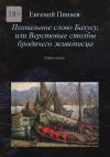 Книга Похвальное слово Бахусу, или Верстовые столбы бродячего живописца. Книга пятая автора Евгений Пинаев