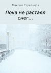 Книга Пока не растаял снег… автора Максим Стрельцов
