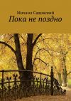 Книга Пока не поздно автора Михаил Садовский