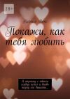 Книга Покажи, как тебя любить автора Ксения Вокс
