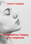Книга Поклоняйтесь Творцу, а не творению автора Невилл Годдард