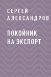 Книга Покойник на экспорт автора Сергей Александров