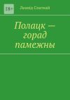 Книга Полацк – горад памежны автора Леанід Спаткай