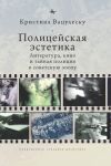 Книга Полицейская эстетика. Литература, кино и тайная полиция в советскую эпоху автора Кристина Вацулеску