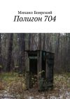 Книга Полигон 704 автора Михаил Боярский