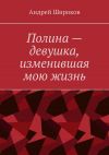 Книга Полина – девушка, изменившая мою жизнь автора Андрей Широков