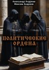 Книга Политические ордена: ку-клукс клан, инквизиция, итальянская мафия и другие автора Александр Андреев