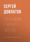 Книга Полковник говорит – люблю автора Сергей Довлатов