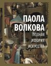 Книга Полная история искусства автора Паола Волкова