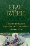 Книга Полное собрание повестей и рассказов о любви в одном томе автора Иван Бунин