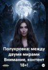 Книга Полукровка: между двумя мирами Внимание, контент 18+! автора Мария Вель