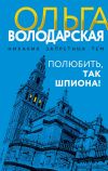 Книга Полюбить, так шпиона! автора Ольга Володарская