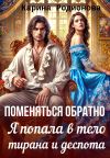 Книга Поменяться обратно. Я попала в тело тирана и деспота автора Карина Родионова