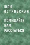 Книга Помешайте нам расстаться автора Юля Островская