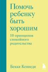 Книга Помочь ребенку быть хорошим. 10 принципов спокойного родительства автора Бекки Кеннеди