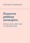 Книга Помогите ребёнку заговорить. Запуск речи. Для мам и специалистов автора Анастасия Стриженок