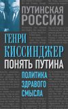 Книга Понять Путина. Политика здравого смысла автора Генри Киссинджер