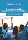 Книга Популярные хобби у современных тинейджеров. Что интересно подросткам? автора Кристина Яхина