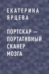 Книга Портскар – портативный сканер мозга автора Екатерина Ярцева