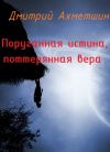 Книга Поруганная истина, потерянная вера автора Дмитрий Ахметшин