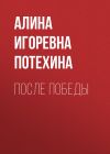 Книга После Победы автора Алина Потехина