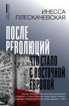 Книга После революций. Что стало с Восточной Европой автора Инесса Плескачевская