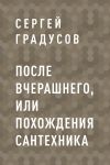 Книга После вчерашнего, или Похождения сантехника автора Сергей Градусов