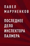 Книга Последнее дело инспектора Палмера автора Павел Маруненков