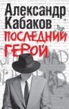 Книга Последний герой автора Александр Кабаков