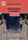 Книга Последний гуманист. Размышления автора Елизавета Сорока