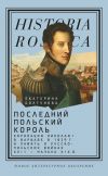 Книга Последний польский король. Коронация Николая I в Варшаве в 1829 г. и память о русско-польских войнах XVII – начала XIX в автора Екатерина Болтунова