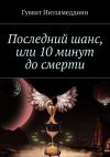 Книга Последний шанс, или 10 минут до смерти автора Гувват Низзамеддини