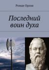 Книга Последний воин духа автора Роман Орлов