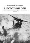 Книга Последний бой. … Справа, слева разрывы стеною – Курс на цель и свернуть не моги! автора Анатолий Долгинов