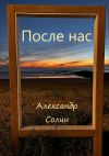 Книга После нас автора Александр Солин