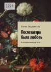 Книга Послезавтра была любовь. А сегодня пока ещё есть… автора Елена Збаражская