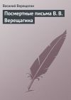Книга Посмертные письма В. В. Верещагина автора Василий Верещагин