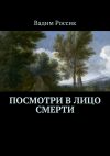 Книга Посмотри в лицо смерти автора Вадим Россик