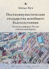 Книга Посткоммунистические государства всеобщего благосостояния. Политика реформ в России и Восточной Европе автора Линда Кук