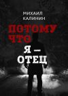 Книга Потому что я – отец автора Михаил Калинин